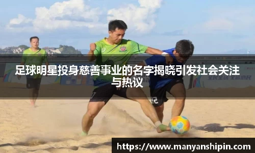 足球明星投身慈善事业的名字揭晓引发社会关注与热议