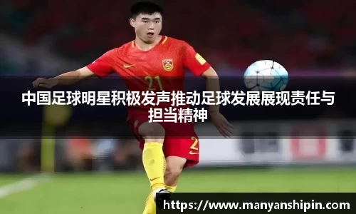 中国足球明星积极发声推动足球发展展现责任与担当精神